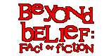 Beyond Belief: Fact or Fiction